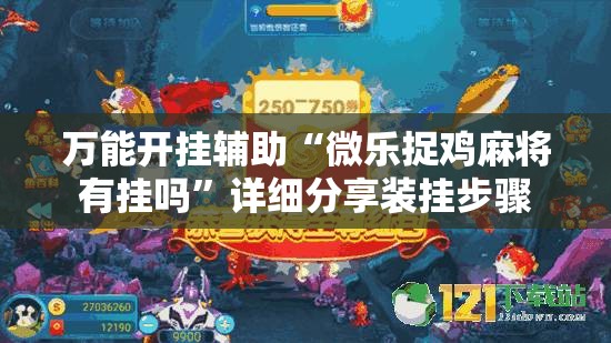 万能开挂辅助“微乐捉鸡麻将有挂吗”详细分享装挂步骤