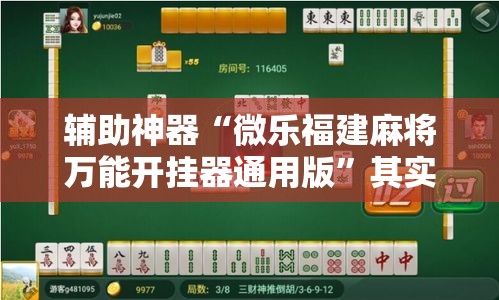 辅助神器“微乐福建麻将万能开挂器通用版”其实确实有挂