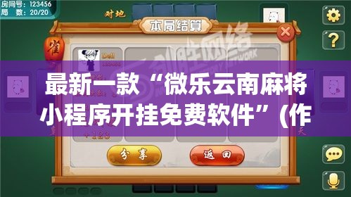 最新一款“微乐云南麻将小程序开挂免费软件	”(作弊)辅助透视教程