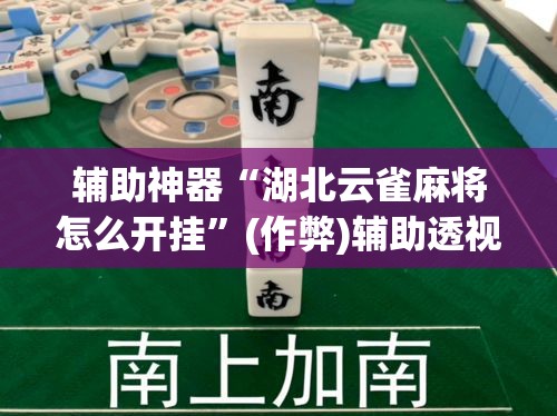 辅助神器“湖北云雀麻将怎么开挂	”(作弊)辅助透视教程
