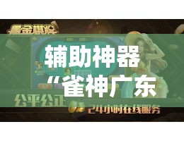 辅助神器“雀神广东麻将免费开挂器下载	”其实确实有挂