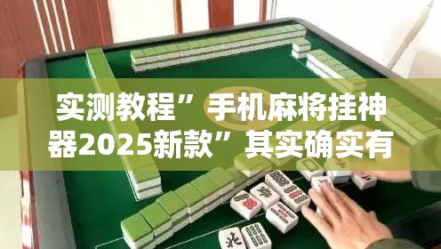 实测教程”手机麻将挂神器2025新款	”其实确实有挂