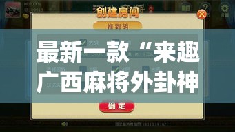 最新一款“来趣广西麻将外卦神器”(透视挂)详细使用教程