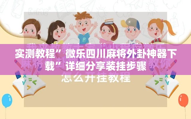 实测教程	”微乐四川麻将外卦神器下载”详细分享装挂步骤