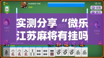 实测分享“微乐江苏麻将有挂吗”详细分享装挂步骤