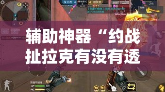 辅助神器“约战扯拉克有没有透视挂	”其实确实有挂