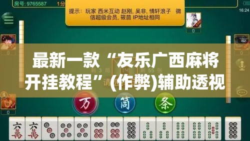 最新一款“友乐广西麻将开挂教程	”(作弊)辅助透视教程