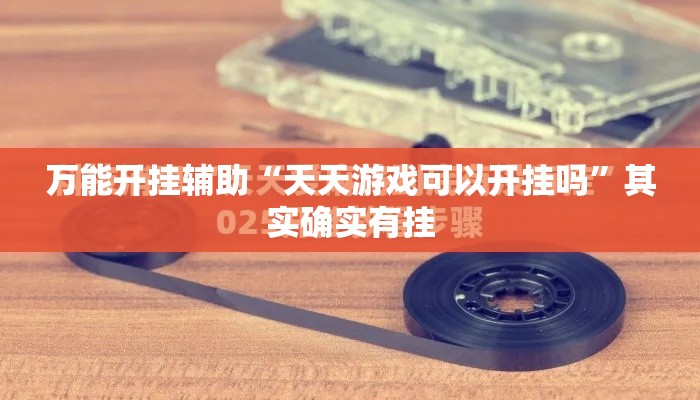 万能开挂辅助“天天游戏可以开挂吗	”其实确实有挂