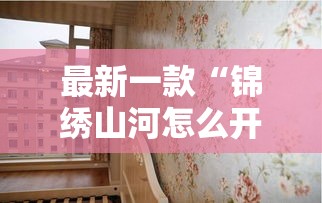 最新一款“锦绣山河怎么开挂”详细分享装挂步骤