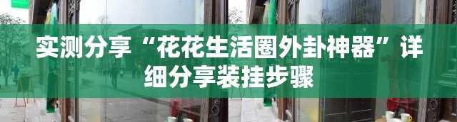 实测分享“花花生活圈外卦神器”详细分享装挂步骤