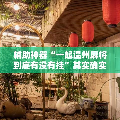 辅助神器“一起温州麻将到底有没有挂”其实确实有挂