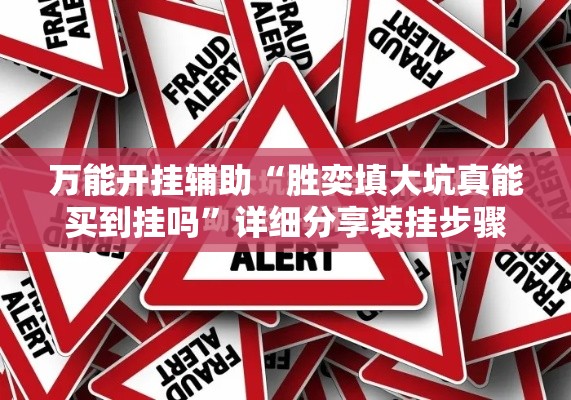 万能开挂辅助“胜奕填大坑真能买到挂吗	”详细分享装挂步骤