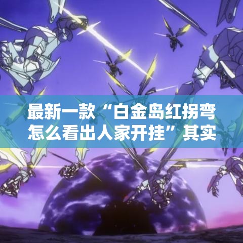 最新一款“白金岛红拐弯怎么看出人家开挂	”其实确实有挂