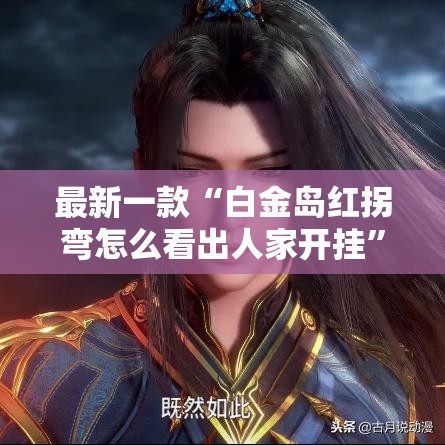 最新一款“白金岛红拐弯怎么看出人家开挂	”其实确实有挂