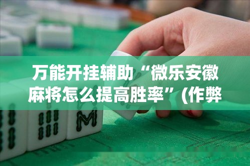 万能开挂辅助“微乐安徽麻将怎么提高胜率	”(作弊)辅助透视教程