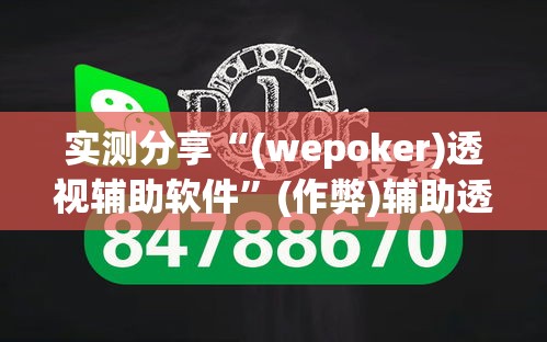 实测分享“(wepoker)透视辅助软件”(作弊)辅助透视教程
