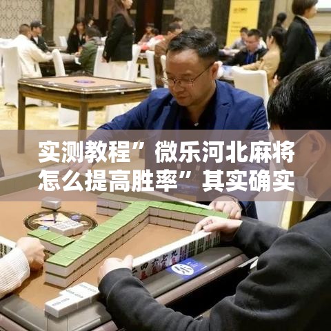 实测教程	”微乐河北麻将怎么提高胜率”其实确实有挂