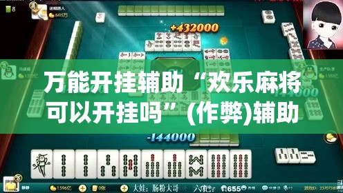 万能开挂辅助“欢乐麻将可以开挂吗”(作弊)辅助透视教程