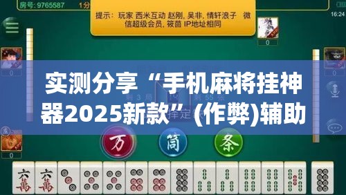 实测分享“手机麻将挂神器2025新款”(作弊)辅助透视教程