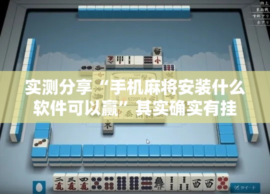 实测分享“手机麻将安装什么软件可以赢”其实确实有挂