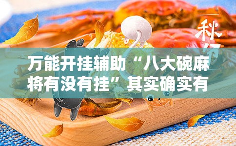 万能开挂辅助“八大碗麻将有没有挂	”其实确实有挂