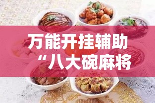万能开挂辅助“八大碗麻将有没有挂	”其实确实有挂