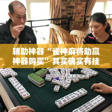 辅助神器“雀神麻将助赢神器购买”其实确实有挂