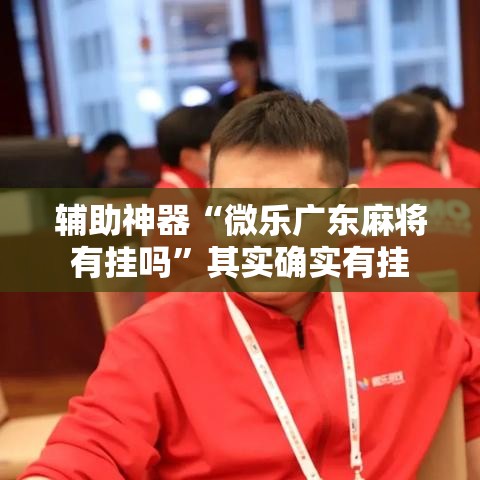 辅助神器“微乐广东麻将有挂吗	”其实确实有挂