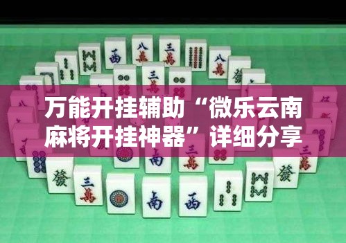 万能开挂辅助“微乐云南麻将开挂神器”详细分享装挂步骤