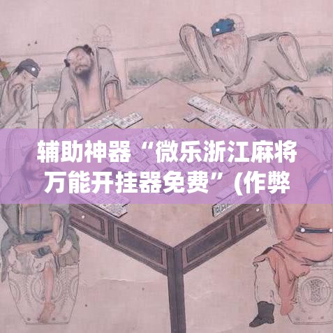 辅助神器“微乐浙江麻将万能开挂器免费	”(作弊)辅助透视教程