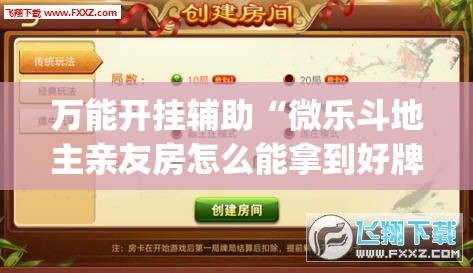 万能开挂辅助“微乐斗地主亲友房怎么能拿到好牌呢”(透视挂)详细使用教程