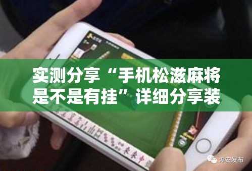 实测分享“手机松滋麻将是不是有挂”详细分享装挂步骤