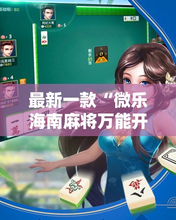 最新一款“微乐海南麻将万能开挂器”其实确实有挂