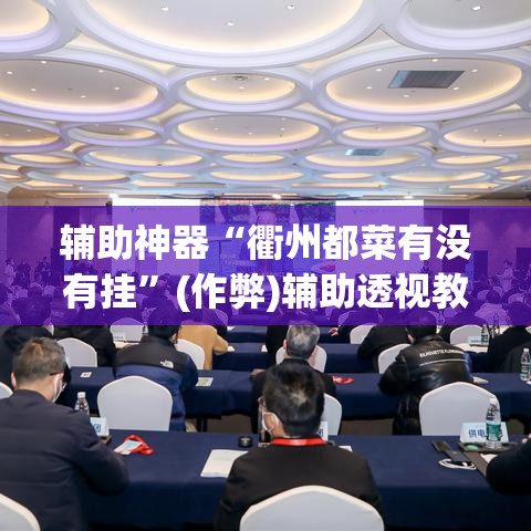 辅助神器“衢州都菜有没有挂”(作弊)辅助透视教程
