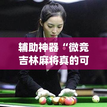 辅助神器“微竞吉林麻将真的可以开挂	”(透视挂)详细使用教程