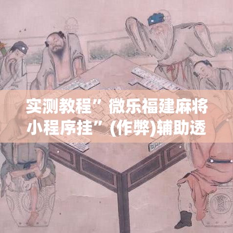 实测教程”微乐福建麻将小程序挂”(作弊)辅助透视教程