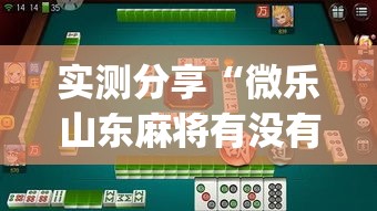 实测分享“微乐山东麻将有没有挂”(作弊)辅助透视教程