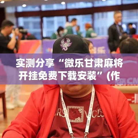 实测分享“微乐甘肃麻将开挂免费下载安装	”(作弊)辅助透视教程