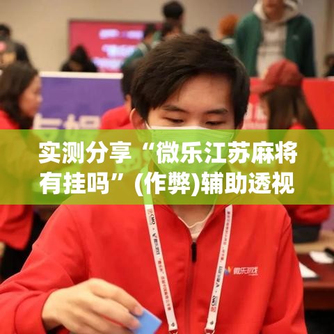 实测分享“微乐江苏麻将有挂吗”(作弊)辅助透视教程