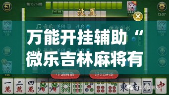 万能开挂辅助“微乐吉林麻将有没有挂	”(作弊)辅助透视教程