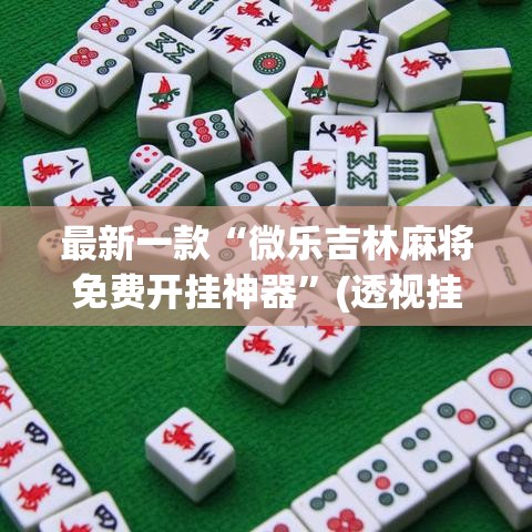 最新一款“微乐吉林麻将免费开挂神器	”(透视挂)详细使用教程