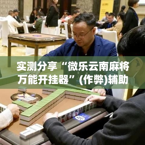 实测分享“微乐云南麻将万能开挂器”(作弊)辅助透视教程