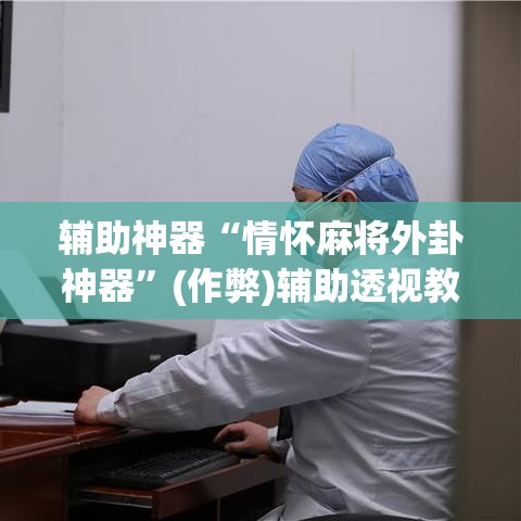 辅助神器“情怀麻将外卦神器”(作弊)辅助透视教程