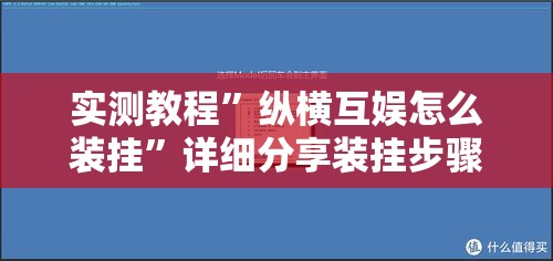 实测教程	”纵横互娱怎么装挂”详细分享装挂步骤