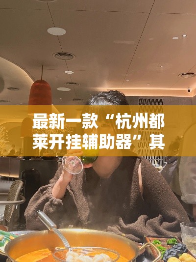 最新一款“杭州都莱开挂辅助器”其实确实有挂