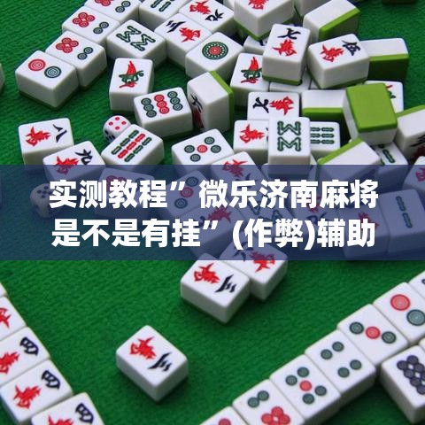 实测教程”微乐济南麻将是不是有挂	”(作弊)辅助透视教程