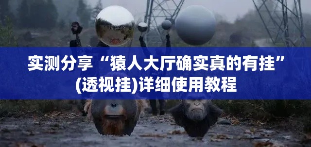 实测分享“猿人大厅确实真的有挂	”(透视挂)详细使用教程