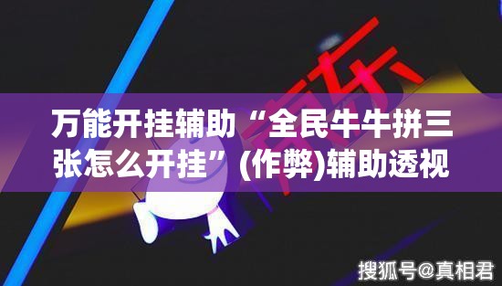万能开挂辅助“全民牛牛拼三张怎么开挂”(作弊)辅助透视教程