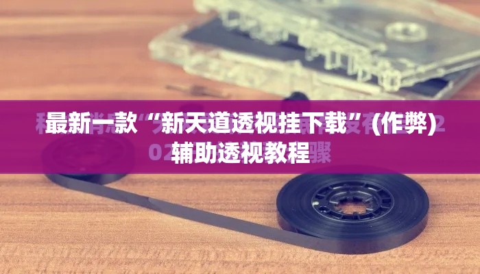 最新一款“新天道透视挂下载”(作弊)辅助透视教程