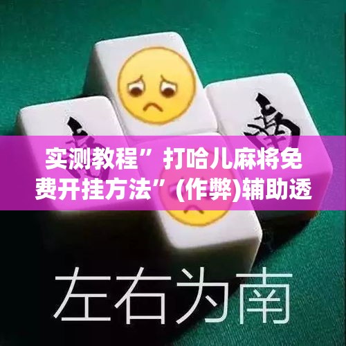 实测教程	”打哈儿麻将免费开挂方法”(作弊)辅助透视教程